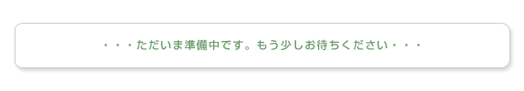 ただいま準備中です。もう少しお待ちください