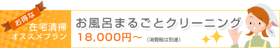 お得な在宅清掃オススメプラン・お風呂まるごとクリーニング：18,900円～