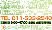 ハウスクリーニングに関するお問い合わせお見積もりは株式会社ライフサービス：TEL:011-622-3685・営業時間9:00～18:00・定休日：土曜/日曜/祝日：メールでのお問い合わせはこちら